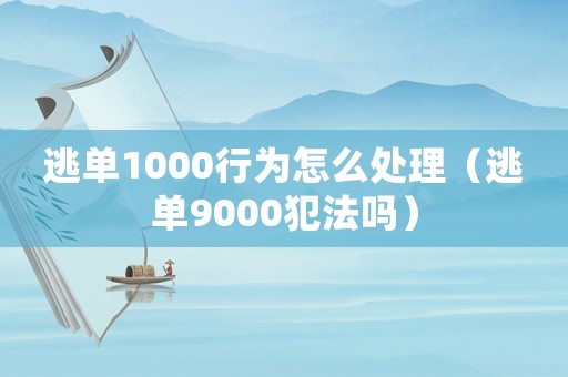 逃單1000行為怎么處理（逃單9000犯法嗎）