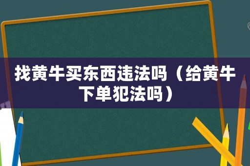 找黃牛買東西違法嗎（給黃牛下單犯法嗎）