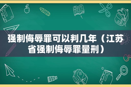 強制侮辱罪可以判幾年（江蘇省強制侮辱罪量刑）