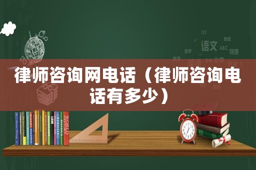 律師咨詢網電話（律師咨詢電話有多少）