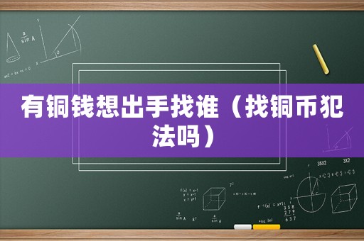 有銅錢想出手找誰（找銅幣犯法嗎）