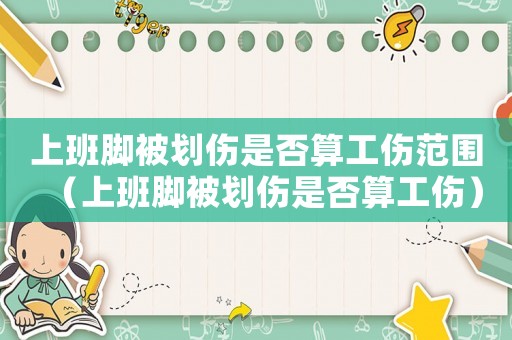 上班腳被劃傷是否算工傷范圍（上班腳被劃傷是否算工傷）