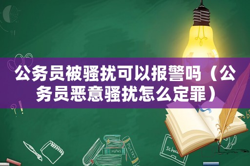 公務員被騷擾可以報警嗎（公務員惡意騷擾怎么定罪）