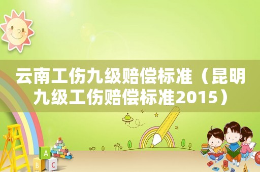 云南工傷九級賠償標準（昆明九級工傷賠償標準2015）