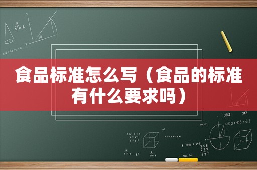 食品標準怎么寫（食品的標準有什么要求嗎）