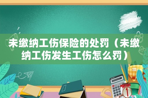 未繳納工傷保險的處罰（未繳納工傷發生工傷怎么罰）