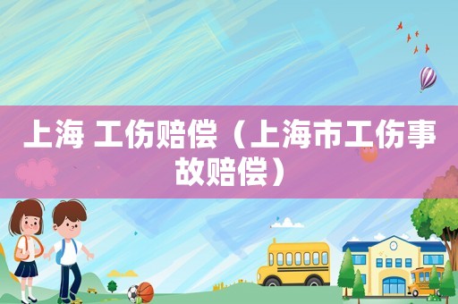 上海 工傷賠償（上海市工傷事故賠償）