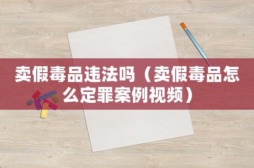 賣假毒品違法嗎（賣假毒品怎么定罪案例視頻）