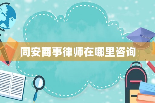同安商事律師在哪里咨詢