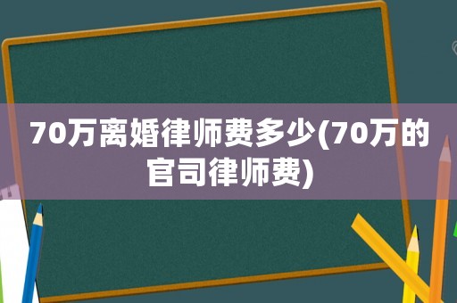 70萬離婚律師費多少(70萬的官司律師費)
