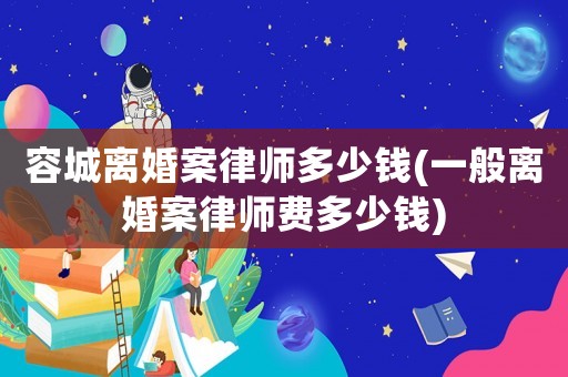 容城離婚案律師多少錢(一般離婚案律師費多少錢)