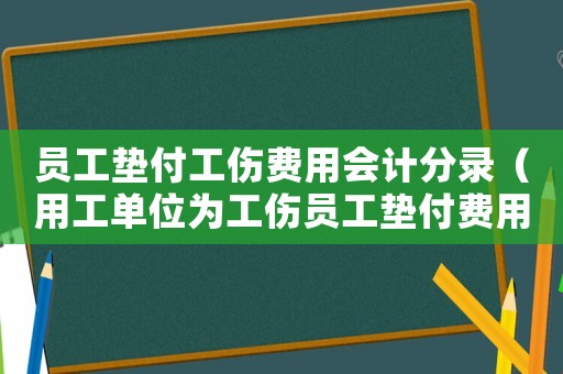 員工墊付工傷費用會計分錄（用工單位為工傷員工墊付費用）