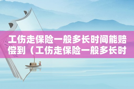 工傷走保險一般多長時間能賠償到（工傷走保險一般多長時間能賠償）