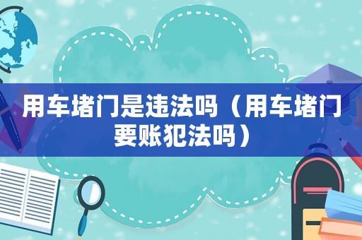 用車堵門是違法嗎（用車堵門要賬犯法嗎）