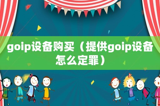 goip設備購買（提供goip設備怎么定罪）