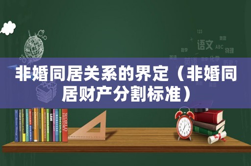 非婚同居關(guān)系的界定（非婚同居財(cái)產(chǎn)分割標(biāo)準(zhǔn)）