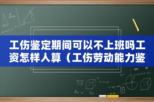 工傷鑒定期間可以不上班嗎工資怎樣人算（工傷勞動能力鑒定前不上班可以嗎）