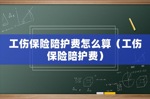 工傷保險陪護費怎么算（工傷保險陪護費）