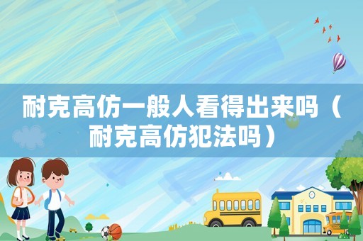 耐克高仿一般人看得出來嗎（耐克高仿犯法嗎）