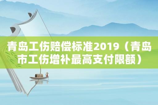青島工傷賠償標準2019（青島市工傷增補最高支付限額）