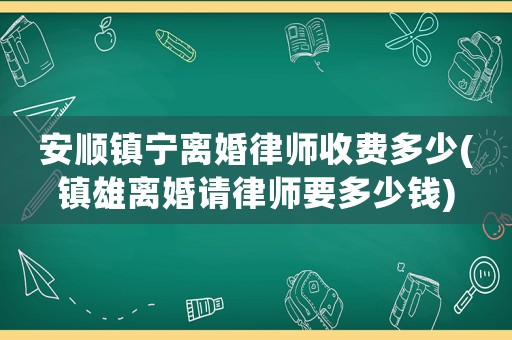 安順鎮寧離婚律師收費多少(鎮雄離婚請律師要多少錢)