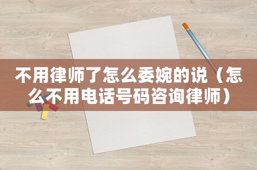 不用律師了怎么委婉的說（怎么不用電話號(hào)碼咨詢律師）