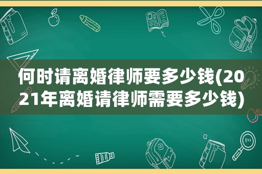 何時請離婚律師要多少錢(2021年離婚請律師需要多少錢)