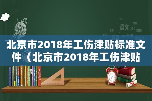 北京市2018年工傷津貼標準文件（北京市2018年工傷津貼標準）