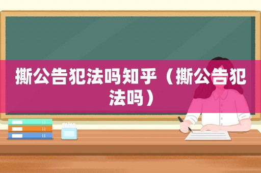 撕公告犯法嗎知乎（撕公告犯法嗎）