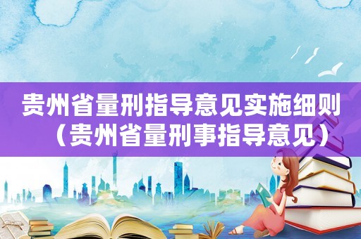 貴州省量刑指導意見實施細則（貴州省量刑事指導意見）