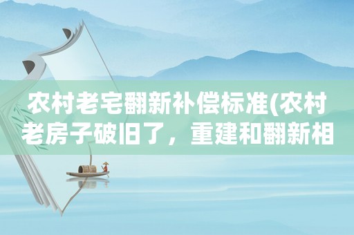 農村老宅翻新補償標準(農村老房子破舊了，重建和翻新相比哪個更合算呢？)