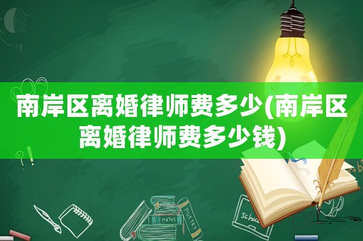 南岸區(qū)離婚律師費多少(南岸區(qū)離婚律師費多少錢)