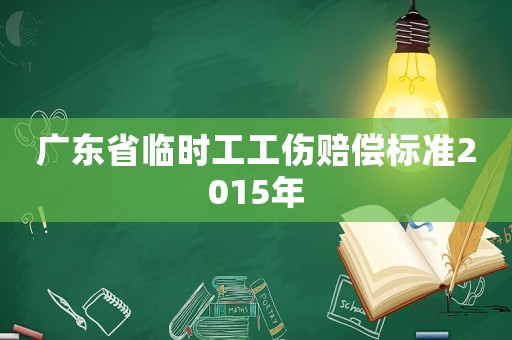 廣東省臨時工工傷賠償標準2015年