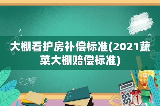 大棚看護房補償標準(2021蔬菜大棚賠償標準)