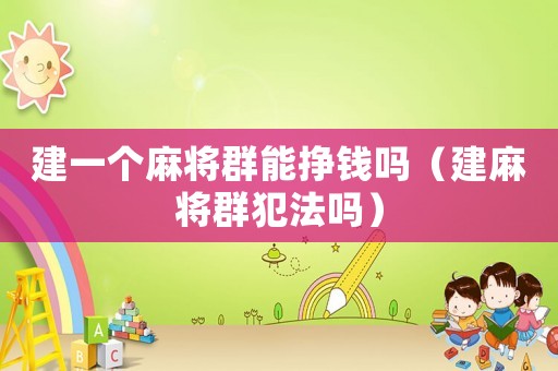 建一個麻將群能掙錢嗎（建麻將群犯法嗎）