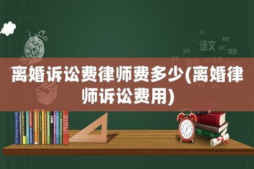 離婚訴訟費(fèi)律師費(fèi)多少(離婚律師訴訟費(fèi)用)