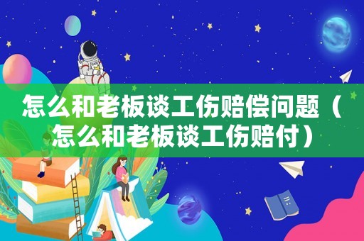 怎么和老板談工傷賠償問(wèn)題（怎么和老板談工傷賠付）