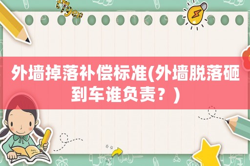 外墻掉落補償標準(外墻脫落砸到車誰負責？)