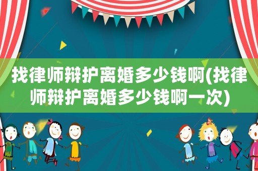 找律師辯護離婚多少錢啊(找律師辯護離婚多少錢啊一次)