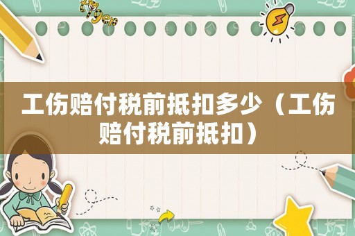 工傷賠付稅前抵扣多少（工傷賠付稅前抵扣）