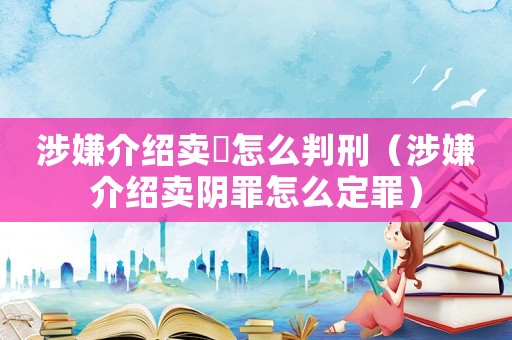 涉嫌介紹賣婬怎么判刑（涉嫌介紹賣陰罪怎么定罪）