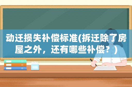動遷損失補償標準(拆遷除了房屋之外，還有哪些補償？)