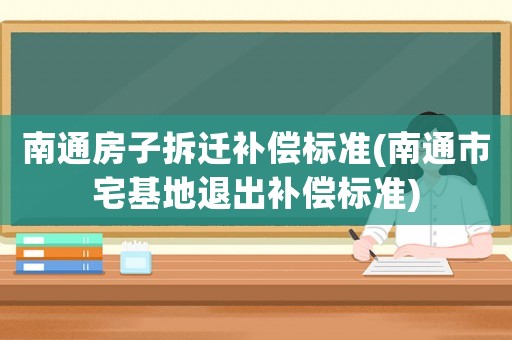 南通房子拆遷補償標準(南通市宅基地退出補償標準)