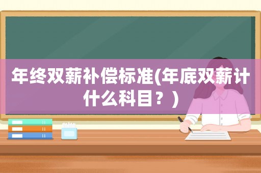 年終雙薪補償標準(年底雙薪計什么科目？)
