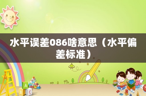 水平誤差086啥意思（水平偏差標準）