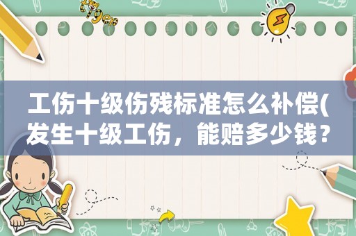 工傷十級傷殘標(biāo)準(zhǔn)怎么補(bǔ)償(發(fā)生十級工傷，能賠多少錢？)