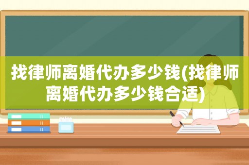 找律師離婚代辦多少錢(找律師離婚代辦多少錢合適)