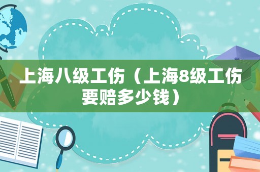 上海八級工傷（上海8級工傷要賠多少錢）