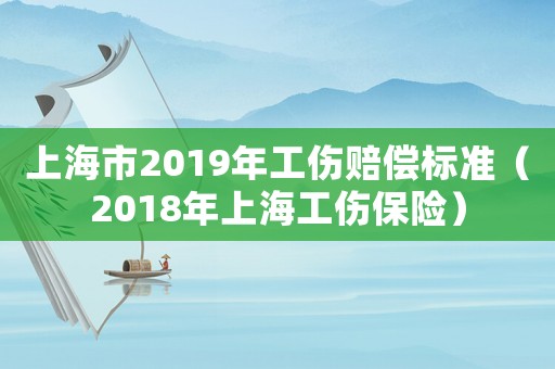 上海市2019年工傷賠償標準（2018年上海工傷保險）