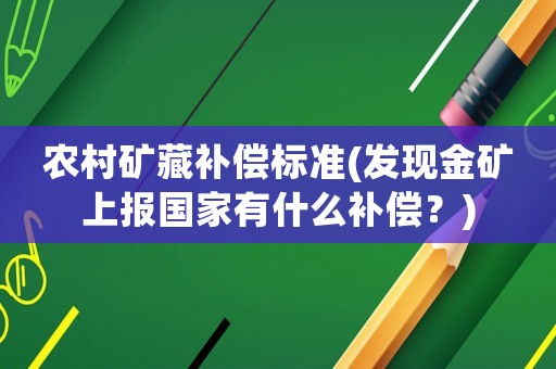農(nóng)村礦藏補(bǔ)償標(biāo)準(zhǔn)(發(fā)現(xiàn)金礦上報(bào)國(guó)家有什么補(bǔ)償？)